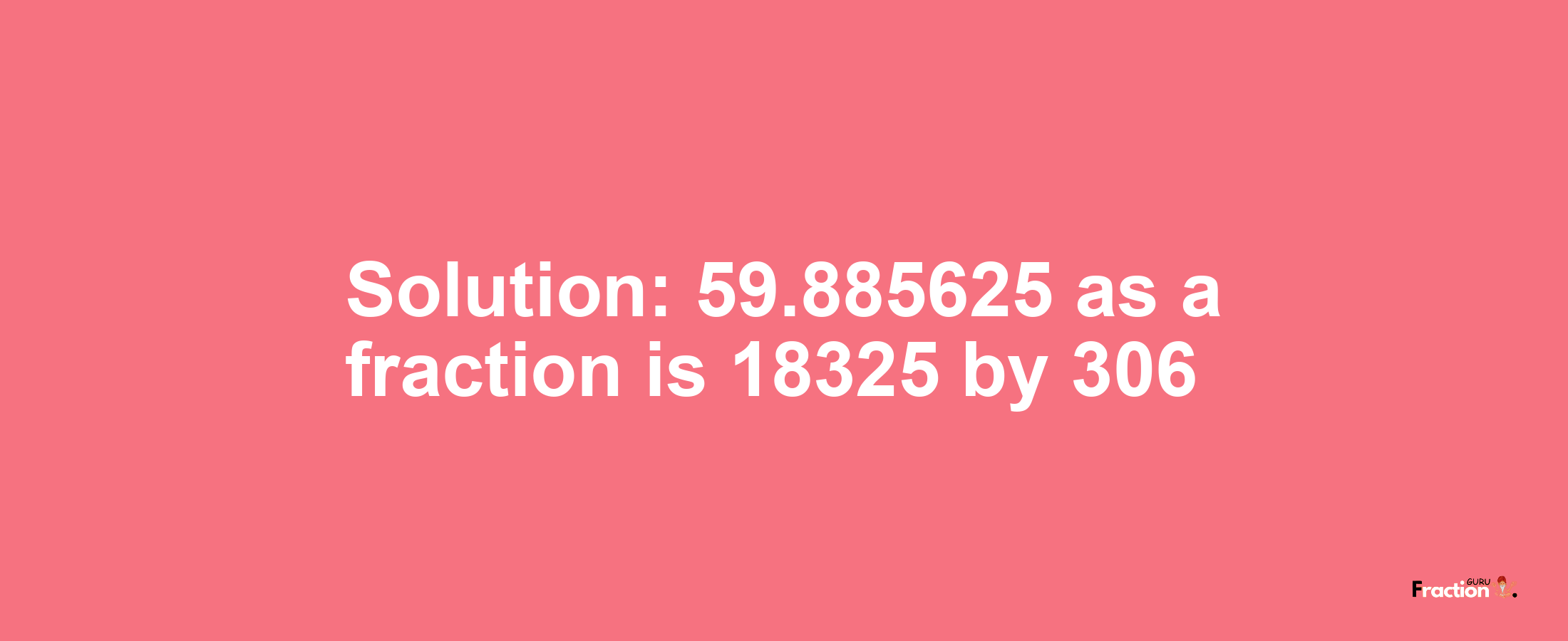 Solution:59.885625 as a fraction is 18325/306